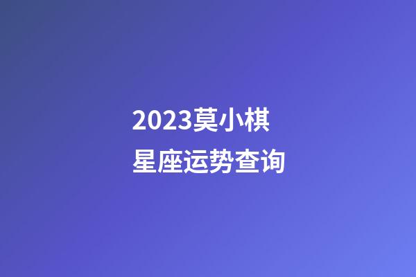 2023莫小棋星座运势查询-第1张-星座运势-玄机派