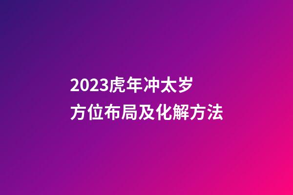 2023虎年冲太岁方位布局及化解方法