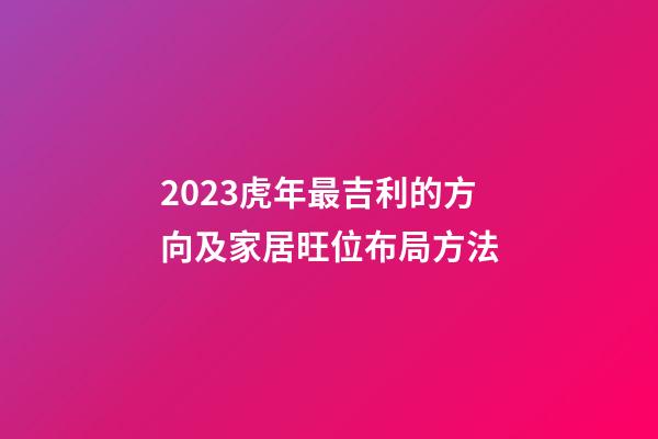 2023虎年最吉利的方向及家居旺位布局方法
