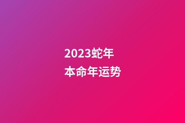 2023蛇年本命年运势