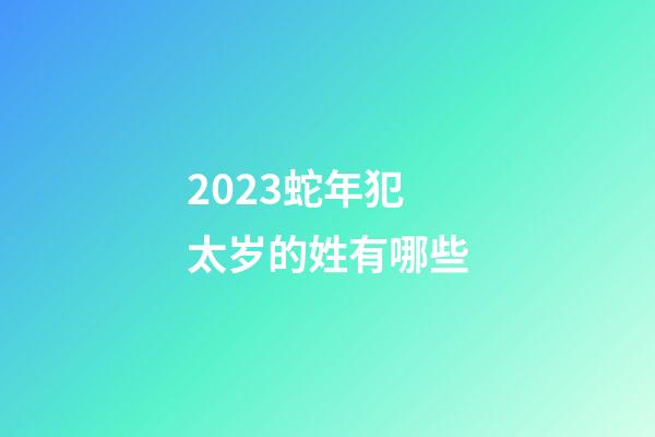 2023蛇年犯太岁的姓有哪些
