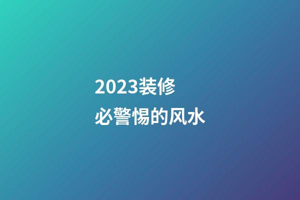 2023装修必警惕的风水