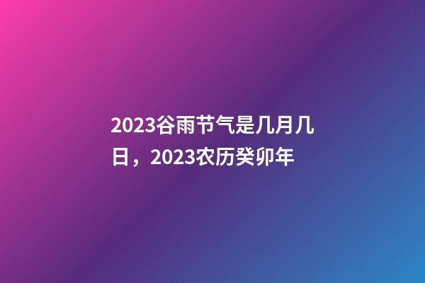 2023谷雨节气是几月几日，2023农历癸卯年-第1张-观点-玄机派