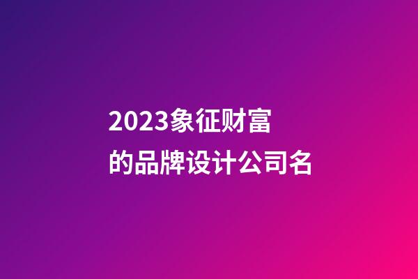 2023象征财富的品牌设计公司名-第1张-公司起名-玄机派