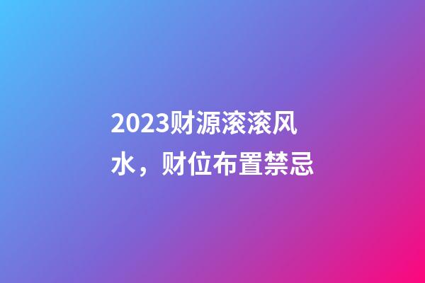 2023财源滚滚风水，财位布置禁忌