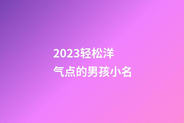 2023轻松洋气点的男孩小名