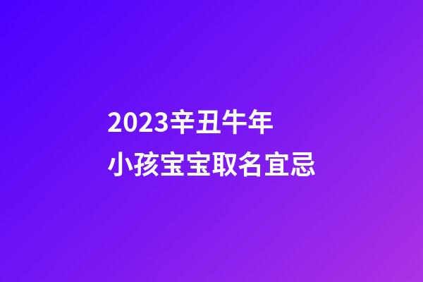 2023辛丑牛年小孩宝宝取名宜忌