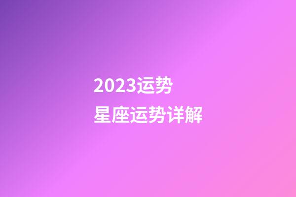 2023运势星座运势详解-第1张-星座运势-玄机派