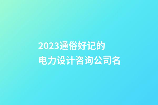 2023通俗好记的电力设计咨询公司名-第1张-公司起名-玄机派