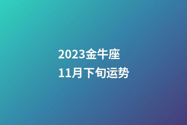 2023金牛座11月下旬运势-第1张-星座运势-玄机派
