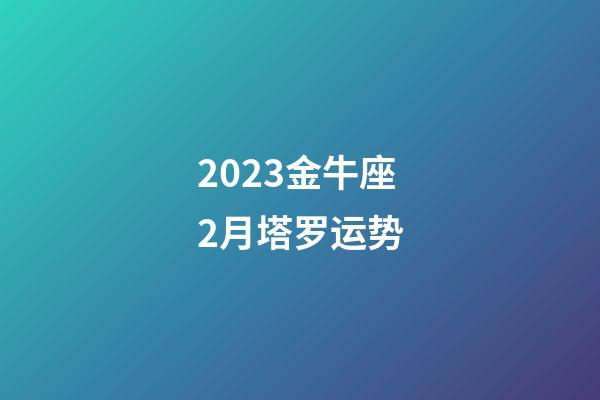 2023金牛座2月塔罗运势-第1张-星座运势-玄机派