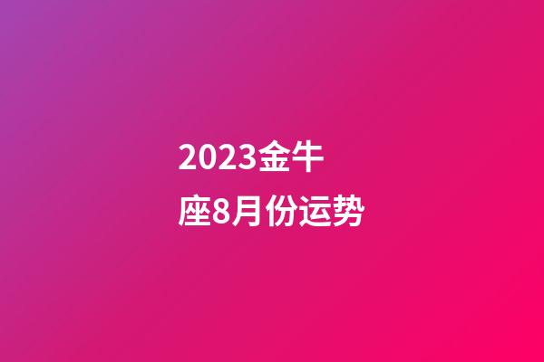 2023金牛座8月份运势-第1张-星座运势-玄机派