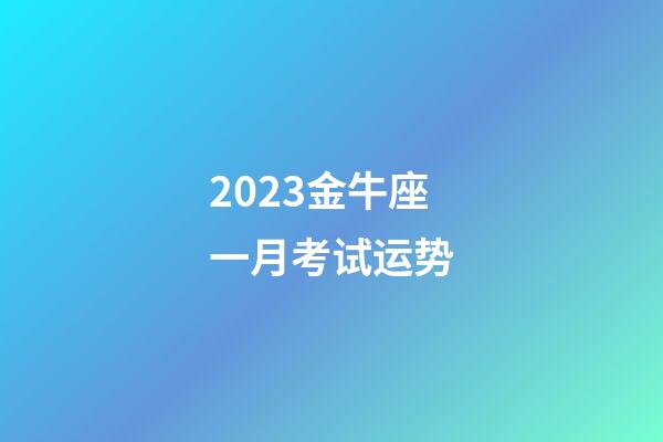 2023金牛座一月考试运势-第1张-星座运势-玄机派