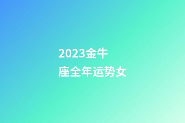 2023金牛座全年运势女-第1张-星座运势-玄机派