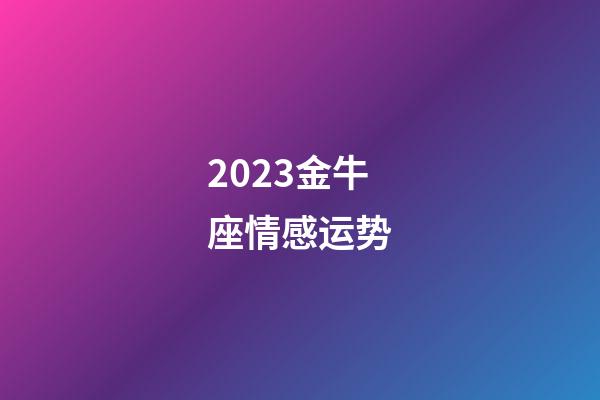 2023金牛座情感运势-第1张-星座运势-玄机派