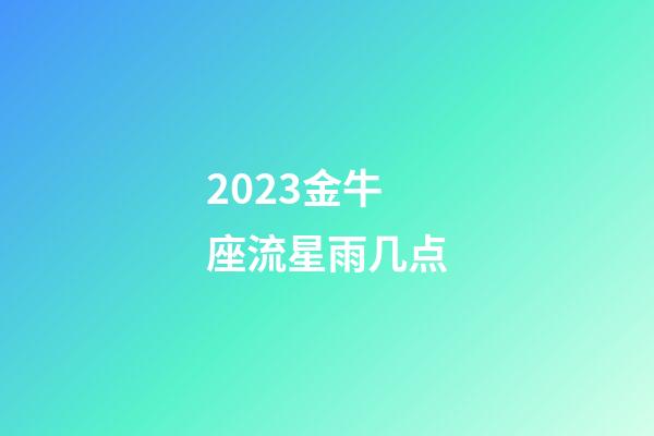 2023金牛座流星雨几点-第1张-星座运势-玄机派