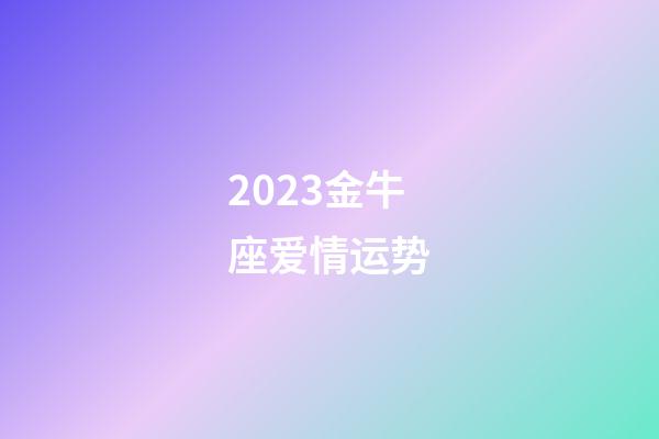 2023金牛座爱情运势-第1张-星座运势-玄机派