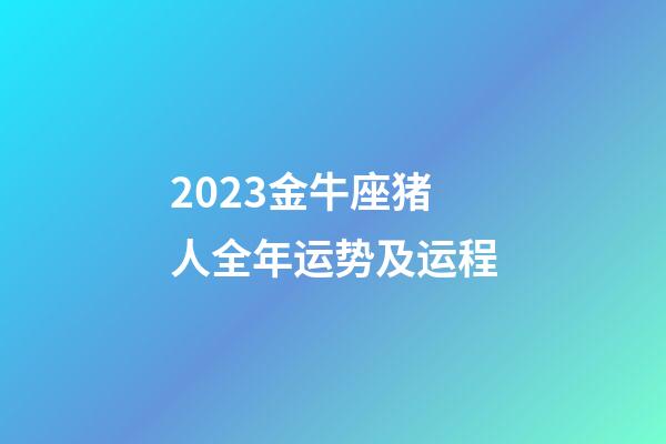 2023金牛座猪人全年运势及运程-第1张-星座运势-玄机派