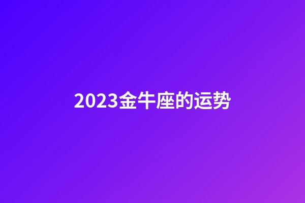 2023金牛座的运势-第1张-星座运势-玄机派