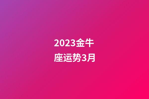 2023金牛座运势3月-第1张-星座运势-玄机派