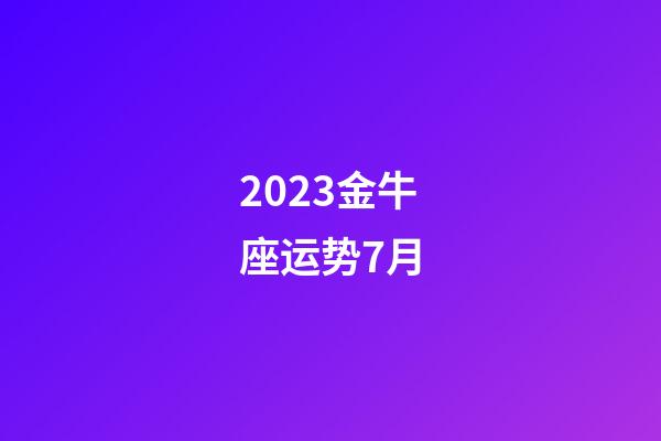 2023金牛座运势7月-第1张-星座运势-玄机派