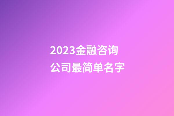 2023金融咨询公司最简单名字-第1张-公司起名-玄机派