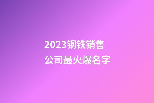 2023钢铁销售公司最火爆名字-第1张-公司起名-玄机派