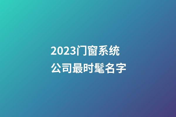 2023门窗系统公司最时髦名字-第1张-公司起名-玄机派