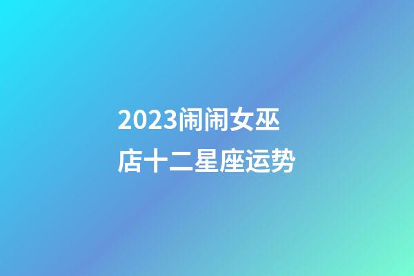 2023闹闹女巫店十二星座运势-第1张-星座运势-玄机派