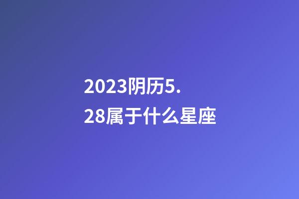 2023阴历5.28属于什么星座-第1张-星座运势-玄机派