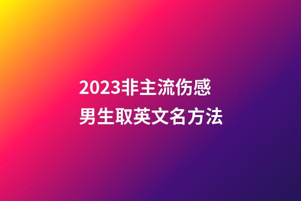 2023非主流伤感男生取英文名方法