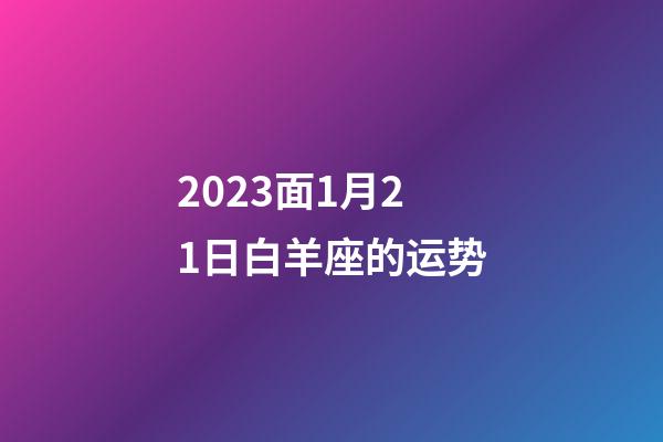 2023面1月21日白羊座的运势-第1张-星座运势-玄机派