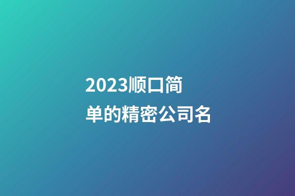 2023顺口简单的精密公司名-第1张-公司起名-玄机派