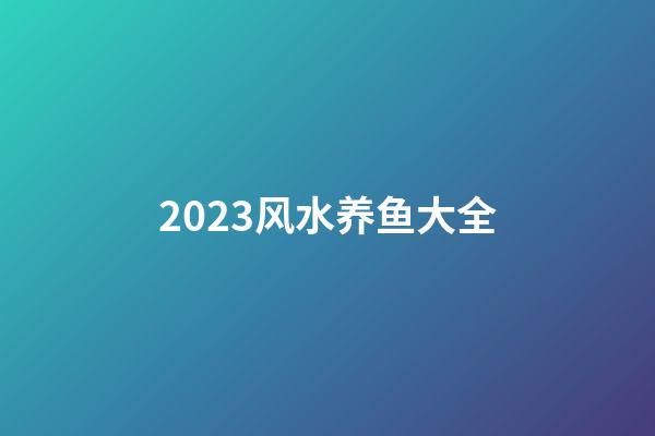 2023风水养鱼大全