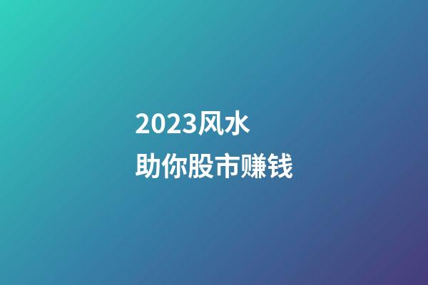 2023风水助你股市赚钱