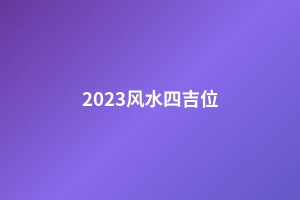 2023风水四吉位