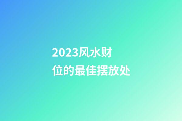 2023风水财位的最佳摆放处