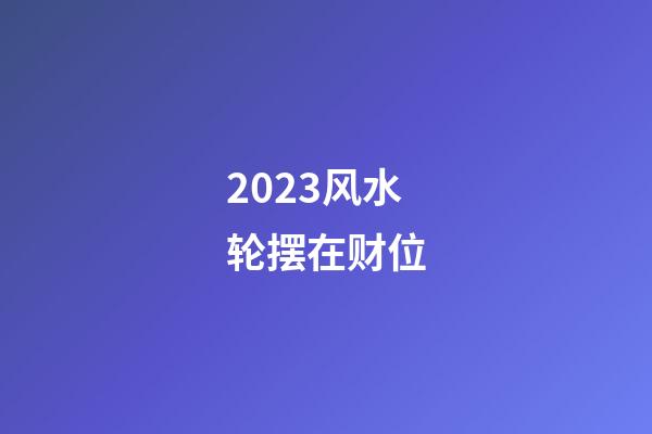 2023风水轮摆在财位