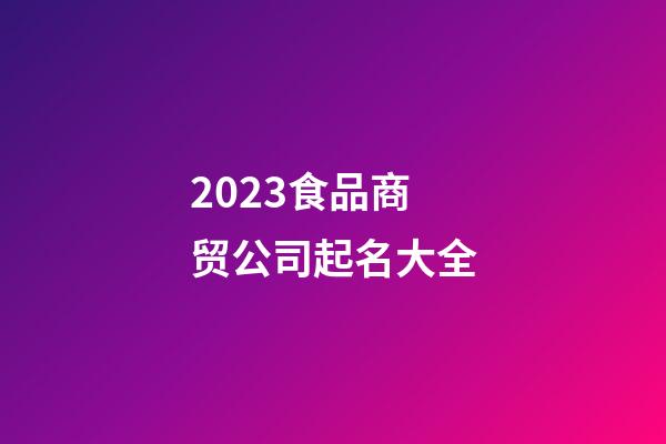 2023食品商贸公司起名大全