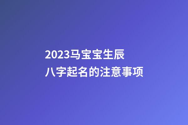 2023马宝宝生辰八字起名的注意事项