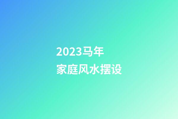 2023马年家庭风水摆设