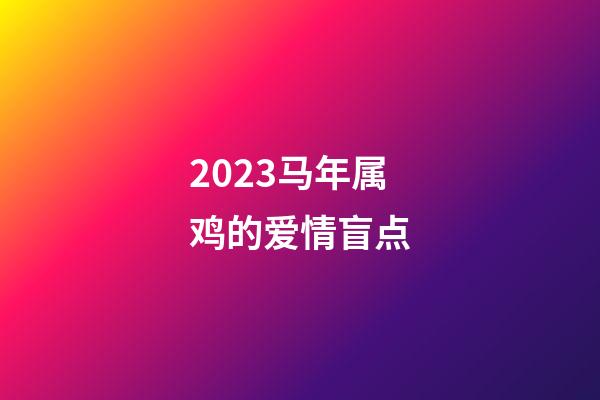 2023马年属鸡的爱情盲点