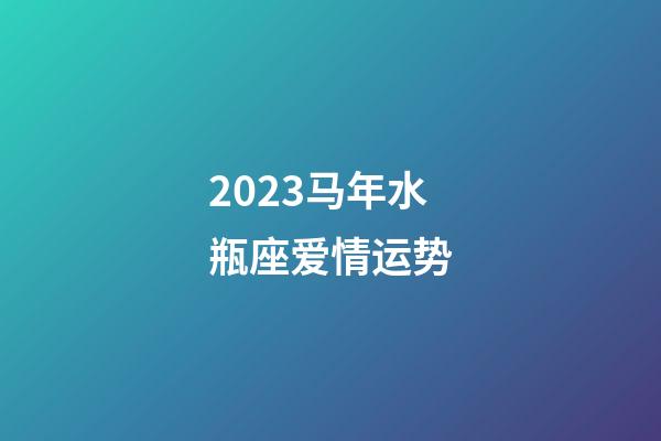 2023马年水瓶座爱情运势-第1张-星座运势-玄机派