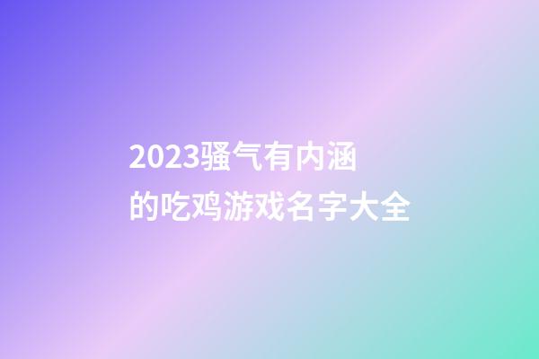 2023骚气有内涵的吃鸡游戏名字大全