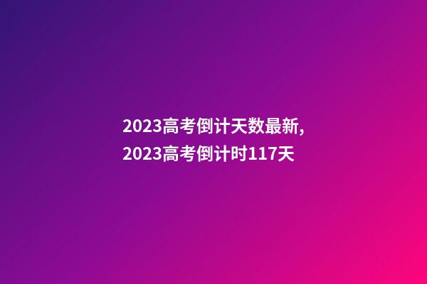 2023高考倒计天数最新,2023高考倒计时117天-第1张-观点-玄机派