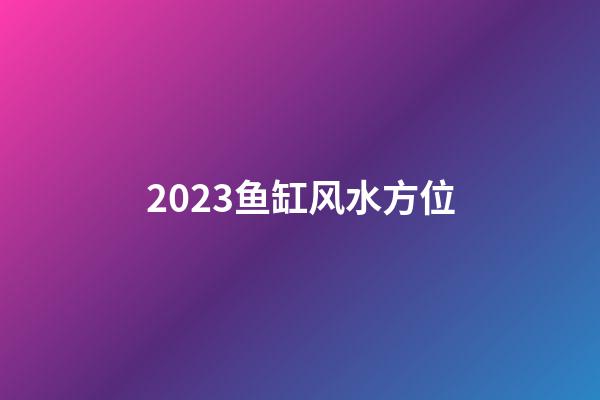 2023鱼缸风水方位