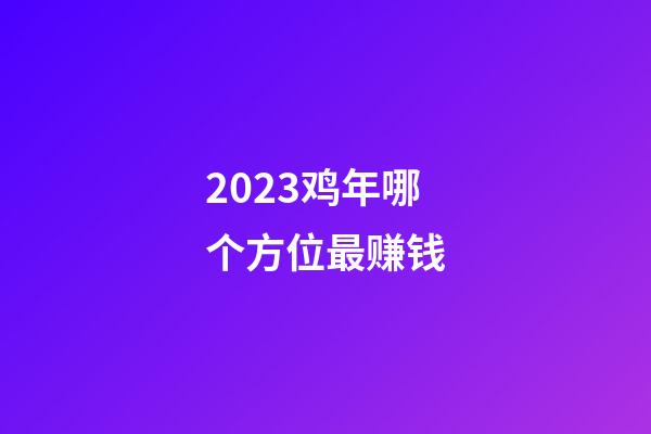 2023鸡年哪个方位最赚钱