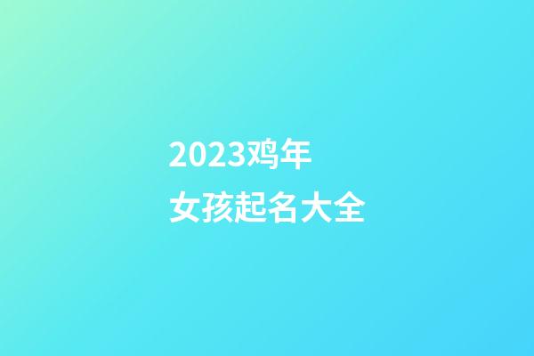 2023鸡年女孩起名大全