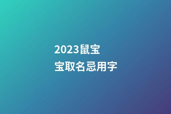 2023鼠宝宝取名忌用字