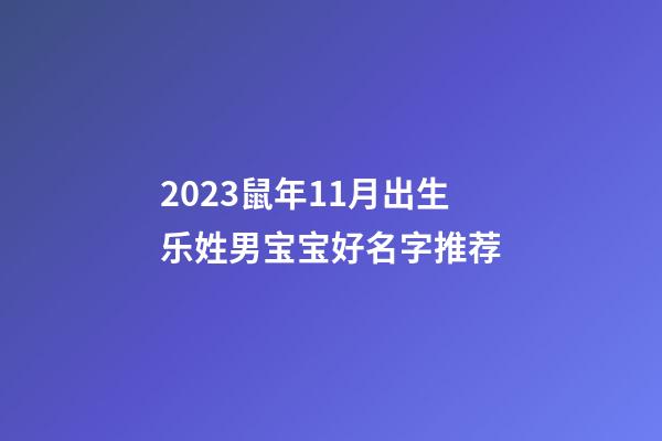 2023鼠年11月出生乐姓男宝宝好名字推荐